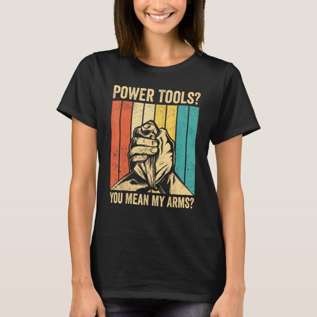 Arm Wrestling Arm Wrestler Power Tools You Mean My T-Shirt (Vorderseite)