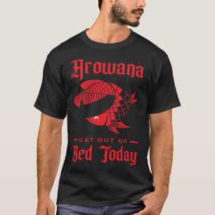 Arowana Steh Heute Aus Dem Bett Auf Große Fische A T-Shirt