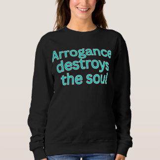 Arrogance destroys the soul-religious saying sweatshirt