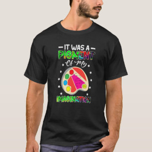 Art Teacher Es war ein Pigment meiner Fantasie T-Shirt