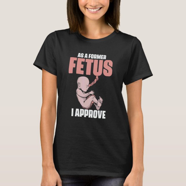 As A Former Fetus I Choose Pro Life 2 T-Shirt (Vorderseite)