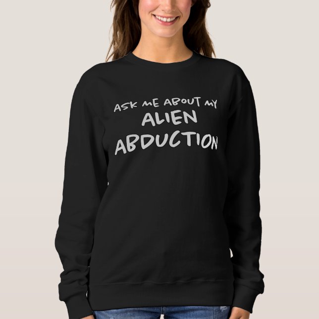 Ask Me About My Abduction I Was Abducted by Aliens Sweatshirt (Vorderseite)