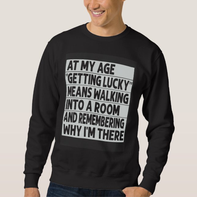 At My Age  Getting Lucky  Means Remembering Why I  Sweatshirt (Vorderseite)