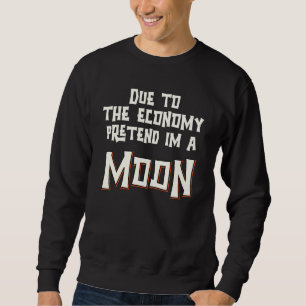 Aufgrund der Wirtschaft so tun als ob ich ein Mond Sweatshirt