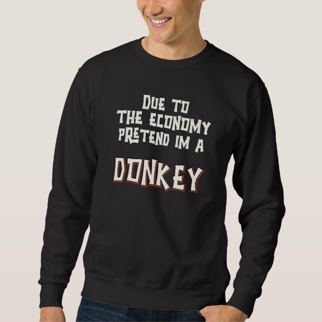 Aufgrund der Wirtschaft so tun als ob ich Esel bin Sweatshirt (Vorderseite)
