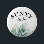 Aunty to be - Aquarell Succulents Babydusche Button<br><div class="desc">Aquarellbilder und Blätter für Babydusche</div>