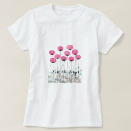 Aus Furcht, dass wir rosa Mohnblumen vergessen T-Shirt