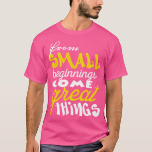 Aus kleinen Anfängen kommen großartige Dinge 1 T-Shirt