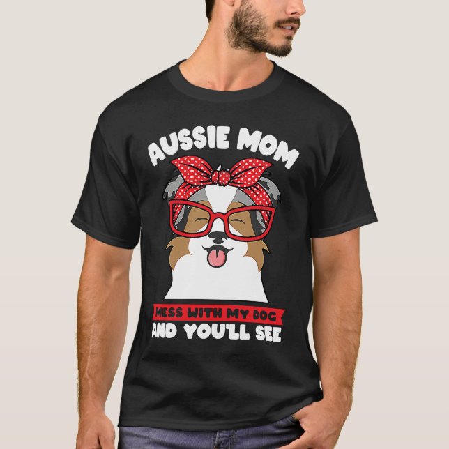 aussie mom mess with my dog and you'll see aussie  T-Shirt (Vorderseite)