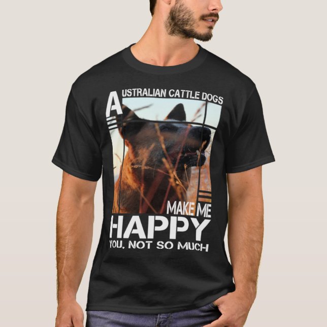 Australian Cattle Dog Makes Me Happy You Not So Mu T-Shirt (Vorderseite)