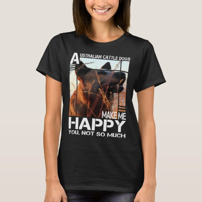 Australian Cattle Dog Makes Me Happy You Not So Mu T-Shirt (Vorderseite)