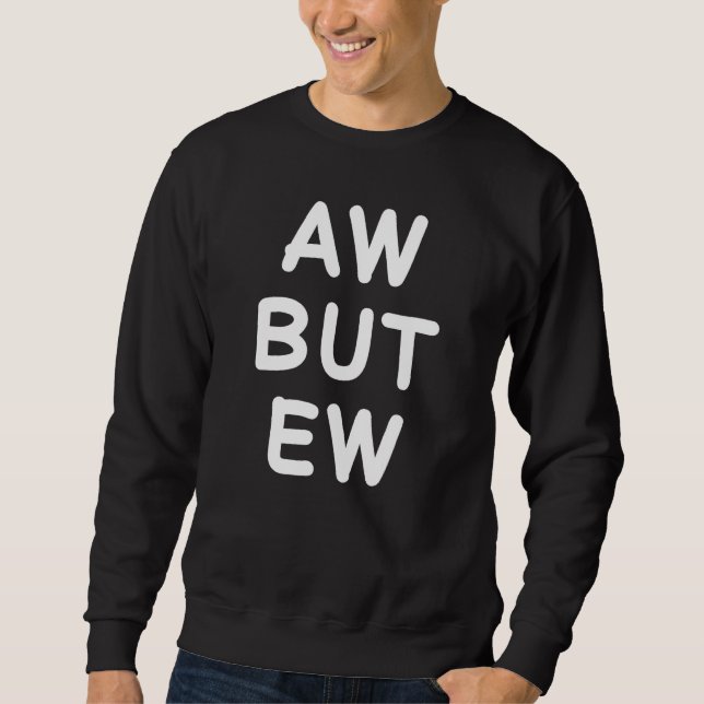 Aw But Ew Funny Sarcastic Sarcasm Humor Memes For  Sweatshirt (Vorderseite)