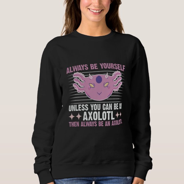 Axolotl Always Be Yourself Unless You Can Be An Ax Sweatshirt (Vorderseite)
