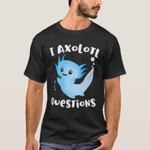 Axolotl I Frag Axolotl Questions Funny Axolotl Lie T-Shirt