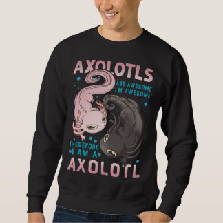 Axolotls Are Awesome I M Awesome Therefore I Am A  Sweatshirt