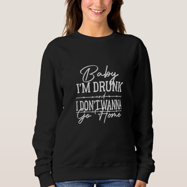 Baby I'm Drunk And I Don't Wanna Go Home Country M Sweatshirt (Vorderseite)
