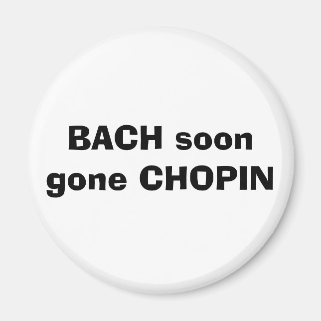 BACH ist bald CHOPIN gegangen Magnet (Vorne)