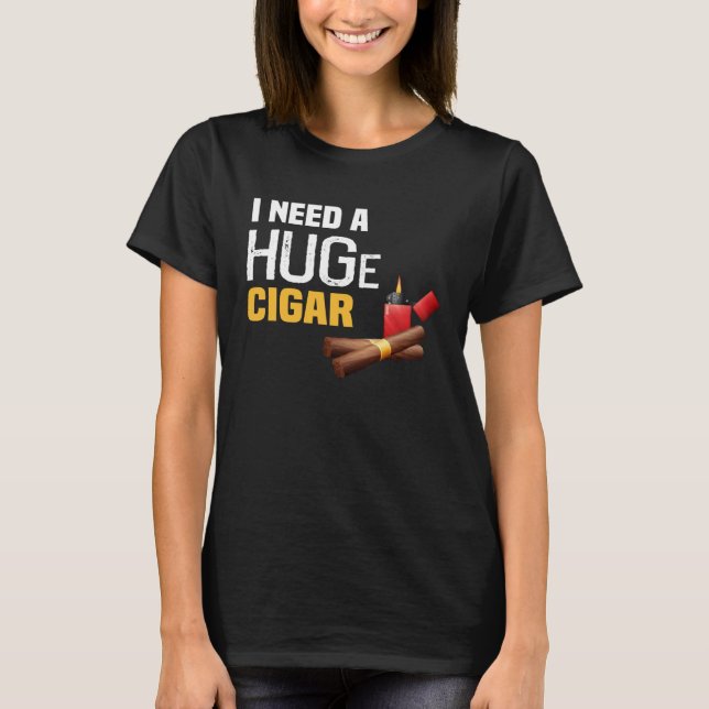 Backprint Ich brauche ein riesiges Zigar T-Shirt (Vorderseite)