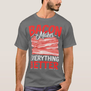 Bacon Makes Everything Better Bacon Lovers  T-Shirt