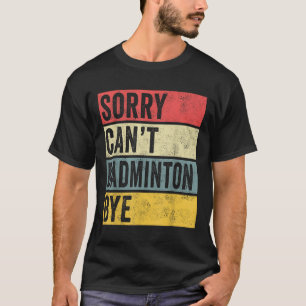 Badminton Gifts Sorry Cant Badminton Bye Shuttle C T-Shirt