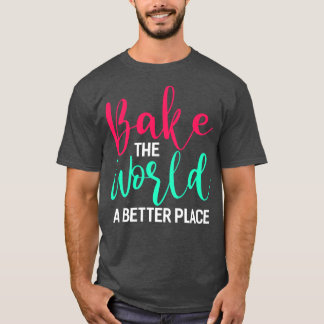Bake World A Better Place Funny Bake Gi T-Shirt