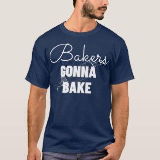 Bakers Gonna Bake - Funny Baking Gift T-Shirt