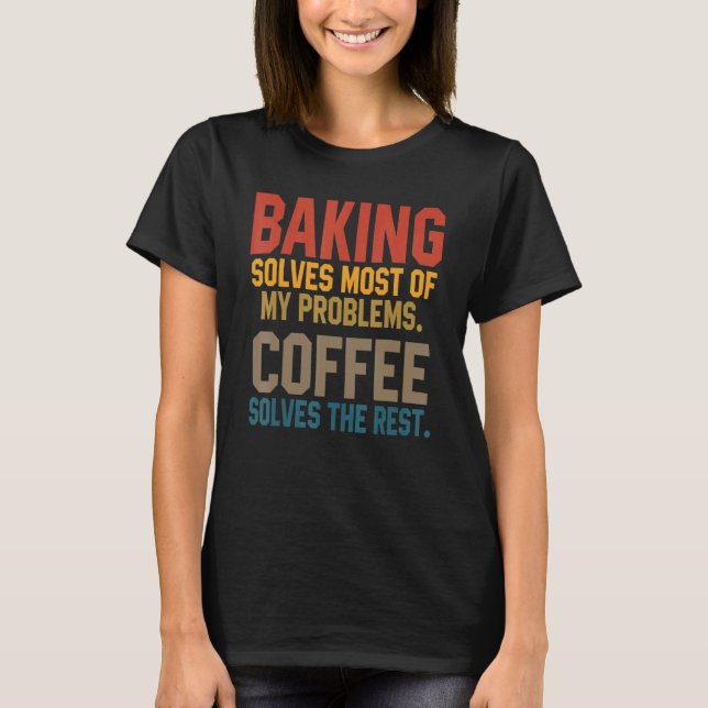 Baking Solves My Problems Coffee   Baker Bakery Wo T-Shirt (Vorderseite)