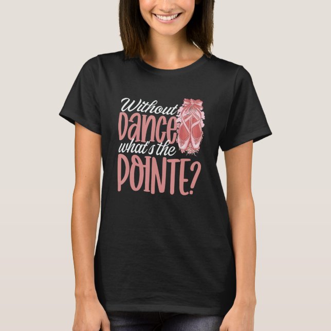 Ballerina Without Dance What's the Pointe Ballet D T-Shirt (Vorderseite)