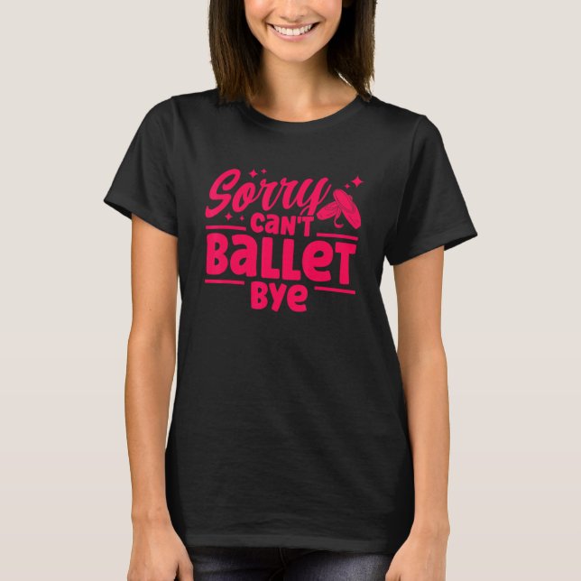 Ballet Dancer Dance Girl Ballerina Sorry Can't Bal T-Shirt (Vorderseite)