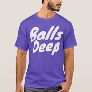 Balls Deep T T-Shirt