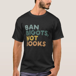 Ban Bigots Not Books Funny Banned Books T-Shirt