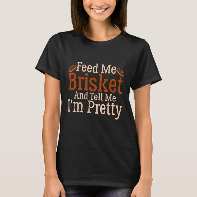 Barbecue Feed Me Brisket and tell me I m Pretty T-Shirt (Vorderseite)