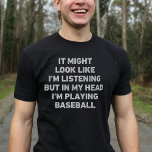 Baseball Player Funny T-Shirt<br><div class="desc">Ein perfektes Geschenk für jeden Baseball-Enthusiasten. Es könnte so aussehen,  als ob ich zuhöre,  aber in meinem Kopf spiele ich Baseball,  ist ein lustiges und einzigartiges Design,  das ein ideales Geschenk für Baseball-Liebhaber zu Weihnachten oder Geburtstagen macht.</div>