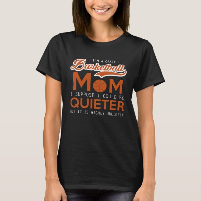 Basketball   Crazy Mom  I Suppose I Could Be Quiet T-Shirt (Vorderseite)