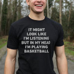 Basketball Player Funny T-Shirt<br><div class="desc">Perfektes Geschenk für jeden Basketballfans. Es mag aussehen, als ob ich höre, aber in meinem Kopf spiele ich Basketball ist ein lustiges und einzigartiges Design, das ein ideales Geschenk für Basketballfans zu Weihnachten oder Geburtstagsfeiern macht.</div>
