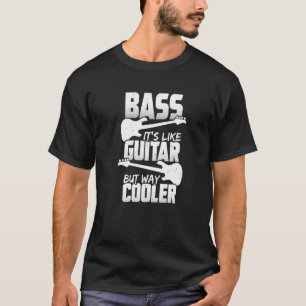 Bass ist wie Gitarre, aber viel Cooler für einen B T-Shirt
