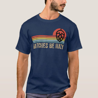 Batches Be Hazy IPA Craft Beer Shirts For Men Wome