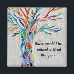 Baum der Lebensfreunde Magnet<br><div class="desc">Dieser dekorative Magnet hat einen Mosaikbaum in Regenbogenfarben und die Worte: "Wo wäre ich ohne einen Freund wie dich?" Weil wir unsere Kunstwerke erstellen,  werden Sie dieses exakte Bild von anderen Designern nicht finden. Original Mosaik © Michele Davies.</div>