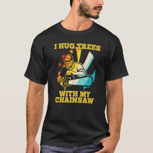 Baumpfleger Holzfäller Baumpfleger I Umarme Bäume  T-Shirt