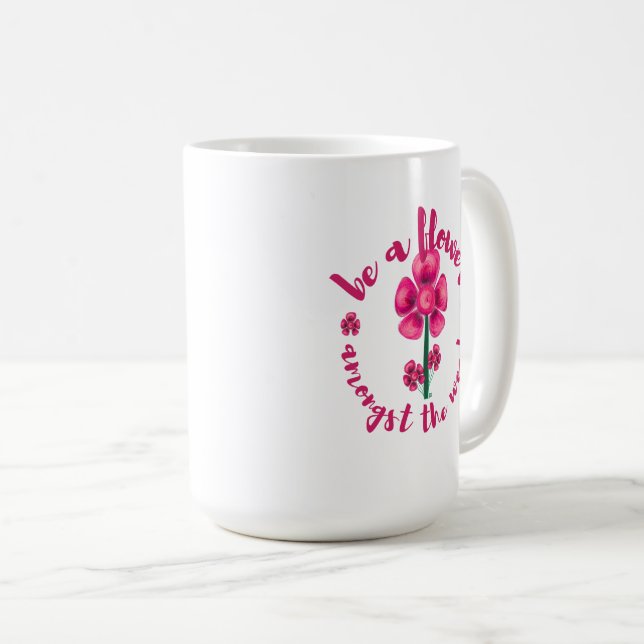 Be A Flower Amongst The Weeds-Mug Coffee Mug Kaffeetasse (VorderseiteRechts)