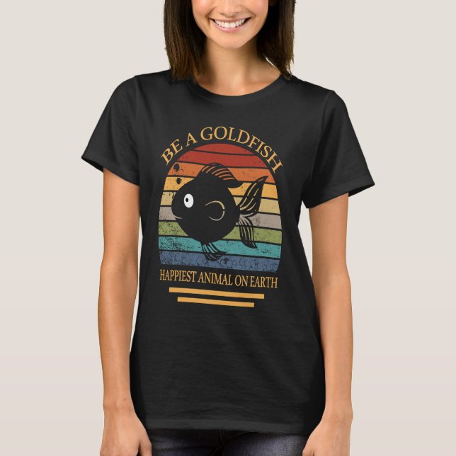 Be A Goldfish Happiest Animal On Earth T-Shirt (Vorderseite)