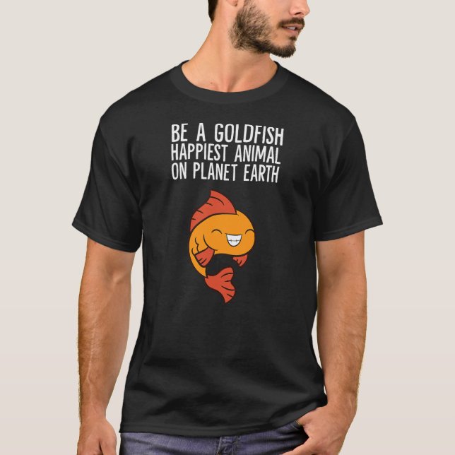 Be A Goldfish Happiest Animal On Planet Earth T-Shirt (Vorderseite)
