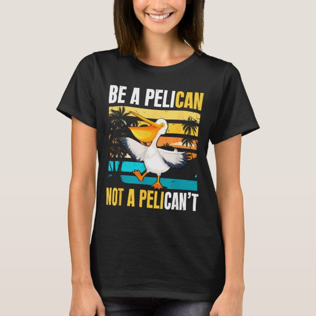 Be A Pelican Not A Pelican't Funny Bird Motivation T-Shirt (Vorderseite)