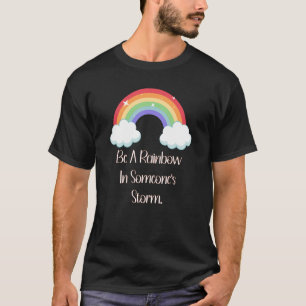 Be A Rainbow In Someone's Storm Uplifting self and T-Shirt