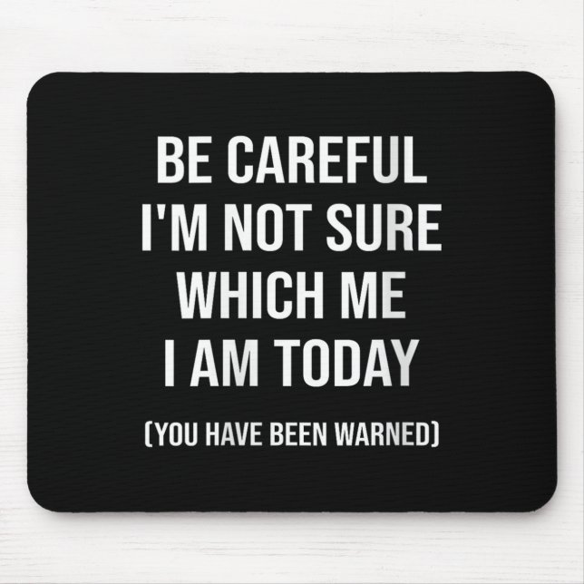Be Careful I'm Not Sure Which Me I Am Today Funny  Mousepad (Vorne)