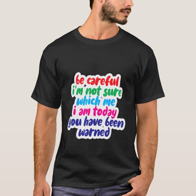 Be Careful I'm Not Sure Which Me I Am Today T-Shirt (Vorderseite)