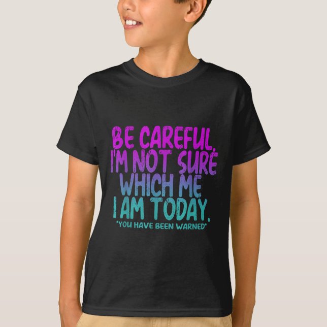 Be Careful I'm Not Sure Which Me Today You Have Be T-Shirt (Vorderseite)