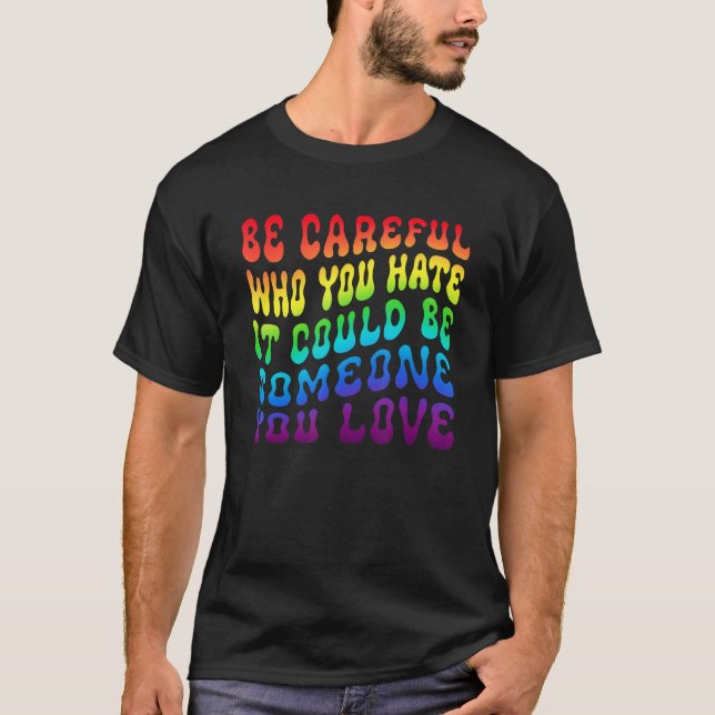 Be Careful Who You Hate It Be Someone You Love LGB T-Shirt (Vorderseite)