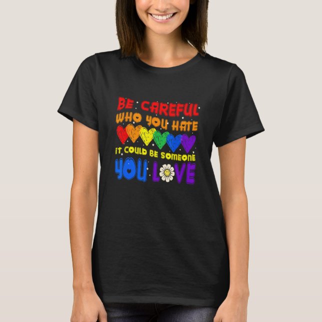 Be Careful Who You Hate It Could Be Someone You Lo T-Shirt (Vorderseite)