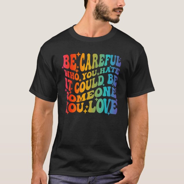 Be Careful Who You Hate It Could Be Someone You Lo T-Shirt (Vorderseite)